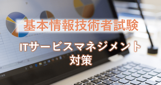 例題と解説あり|基本情報技術者試験のサービスマネジメント分野の対策とは