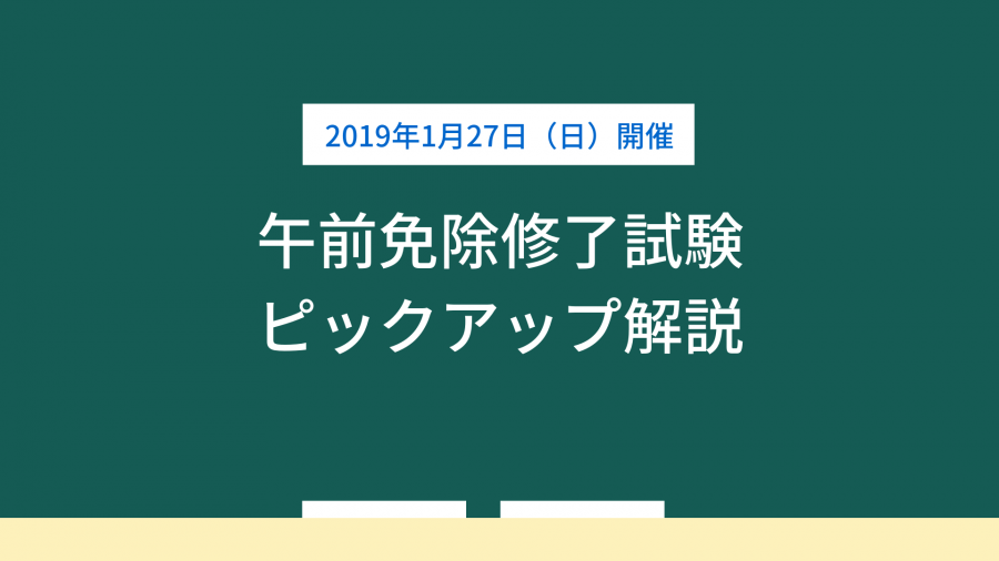 1月27日(日)午前免除修了試験 ピックアップ解説