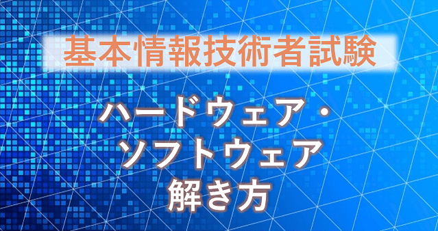例題と解説あり｜基本情報技術者試験のソフトウェア・ハードウェア分野