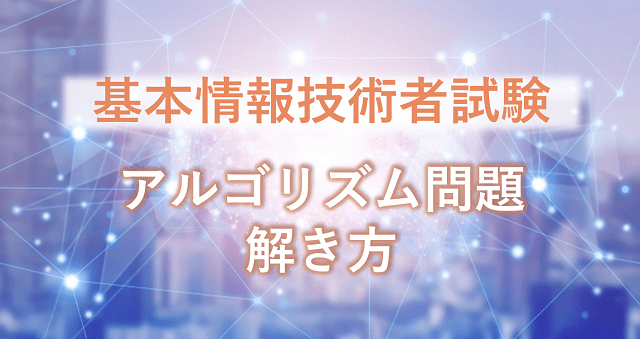 例題と解説あり【基本情報技術者試験】アルゴリズム問題の勉強方法・解き方を徹底解説！