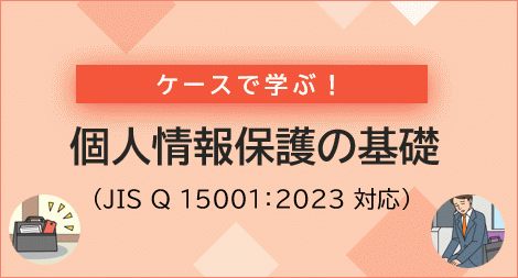 ケースで学ぶ!個人情報保護の基礎(JIS Q 15001:2023 対応)