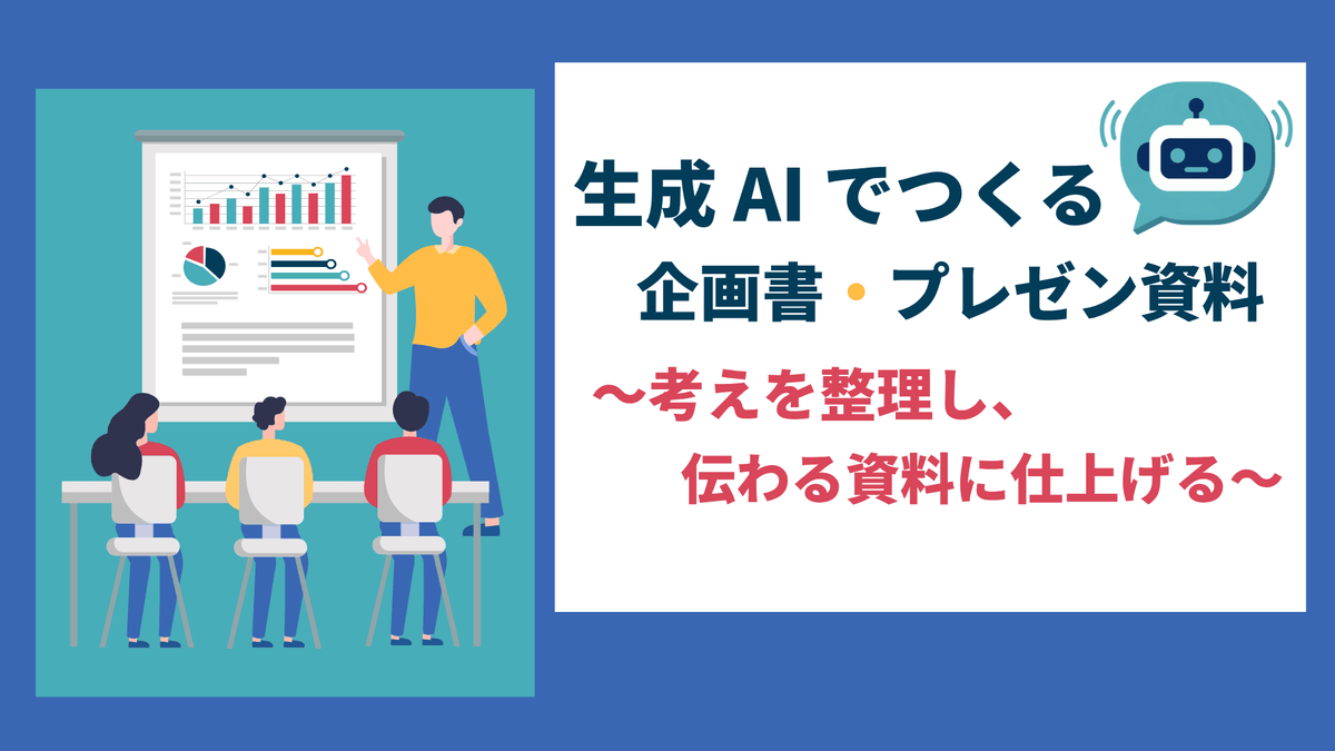 生成 AI でつくる企画書・プレゼン資料 ~考えを整理し、伝わる資料に仕上げる~