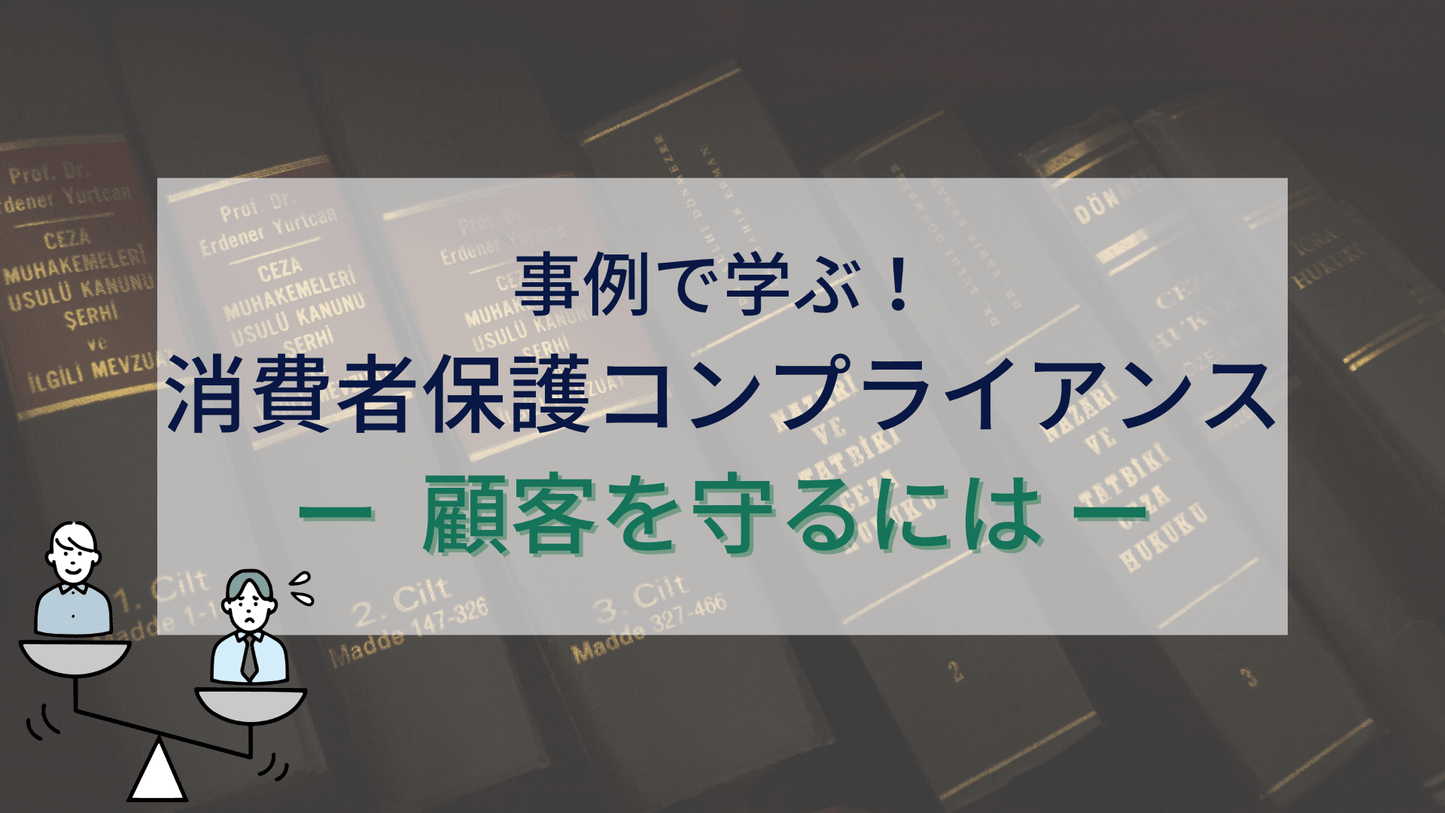 事例で学ぶ!消費者保護コンプライアンス ー 顧客を守るには
