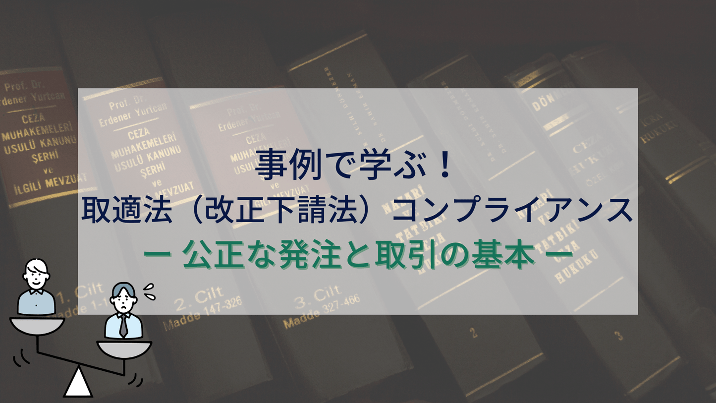 事例で学ぶ!取適法(改正下請法)コンプライアンス ― 公正な発注と取引の基本