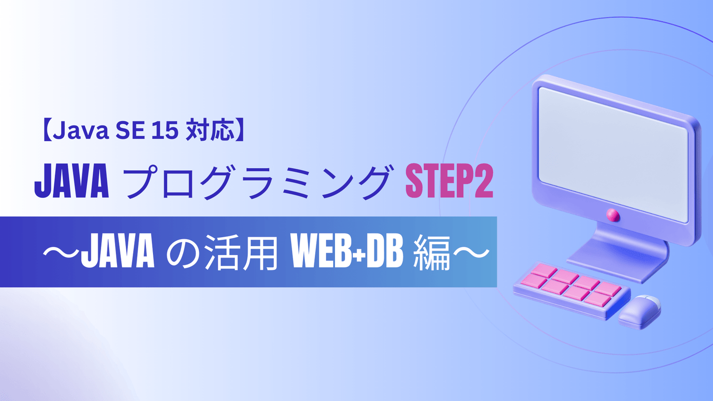 【Java SE 15 対応】 Java プログラミング Step2 ~Java の活用 Web+DB 編~