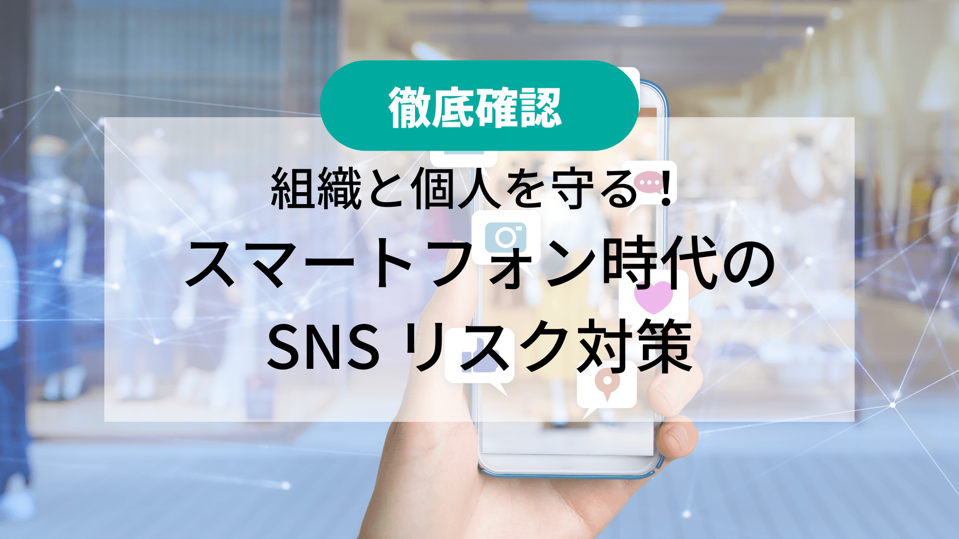 【徹底確認】 組織と個人を守る!スマートフォン時代の SNS リスク対策