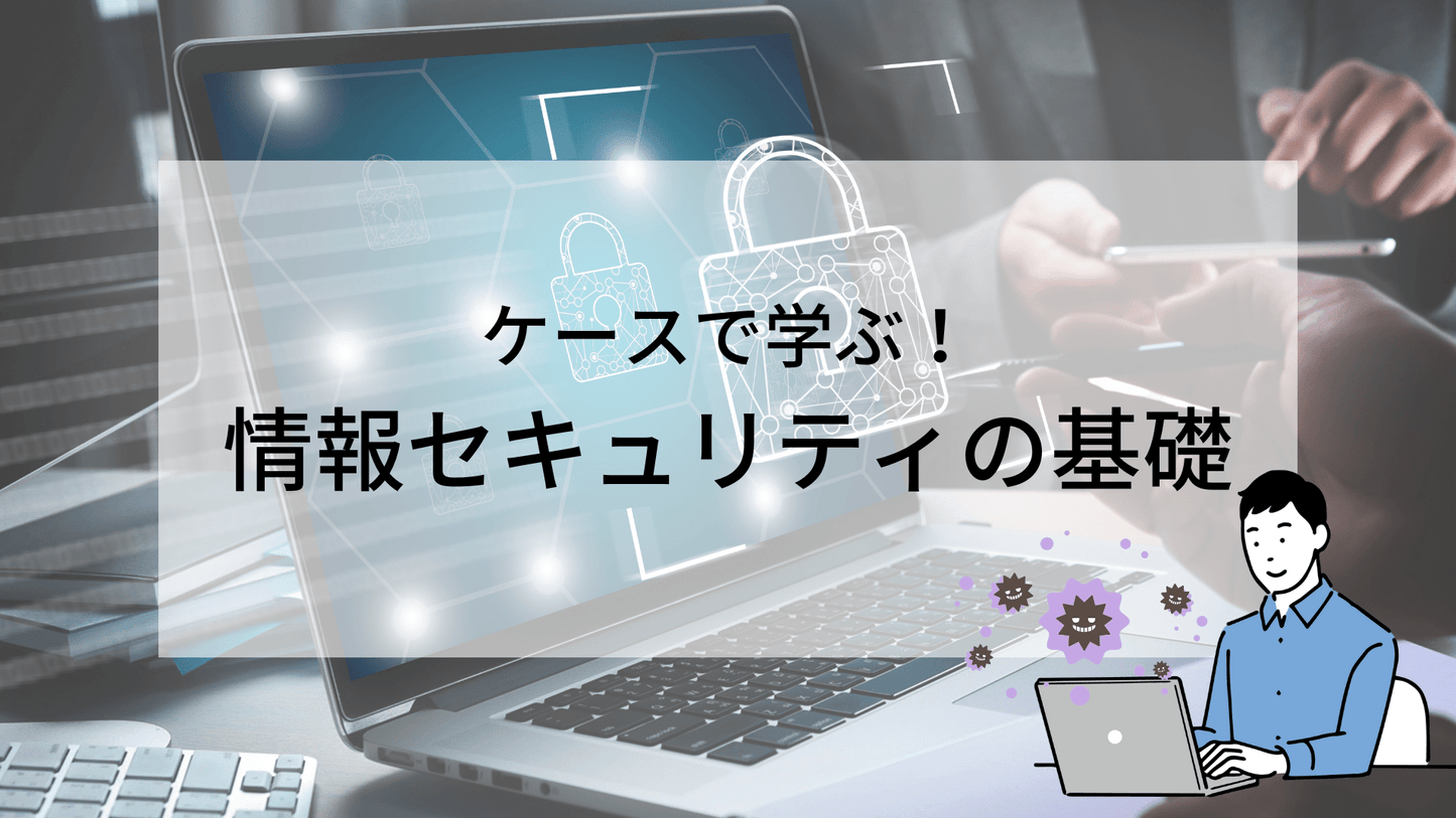 ケースで学ぶ!情報セキュリティの基礎