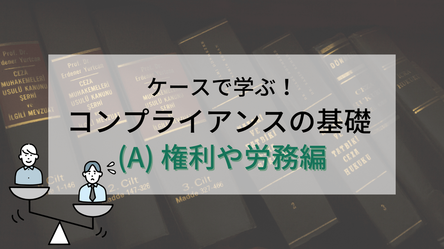 ケースで学ぶ!コンプライアンスの基礎 (A) 権利や労務編