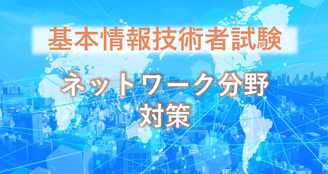 例題と解説あり｜基本情報技術者試験のネットワーク分野の対策とは