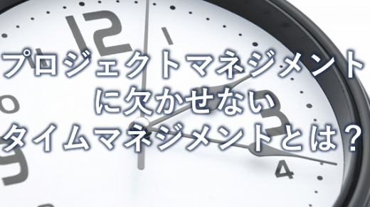 プロジェクトマネジメントの肝　タイムマネジメントとは？