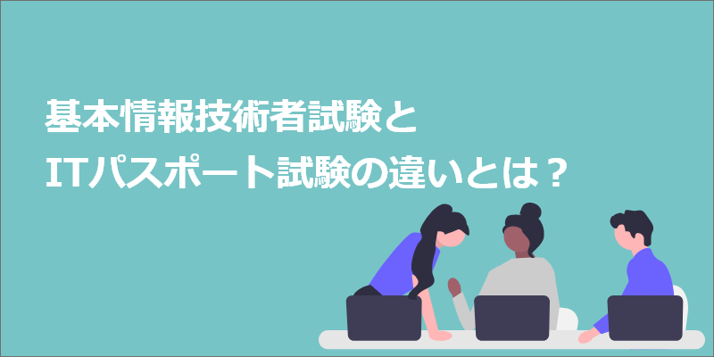 基本情報技術者試験とITパスポート試験の違いとは？