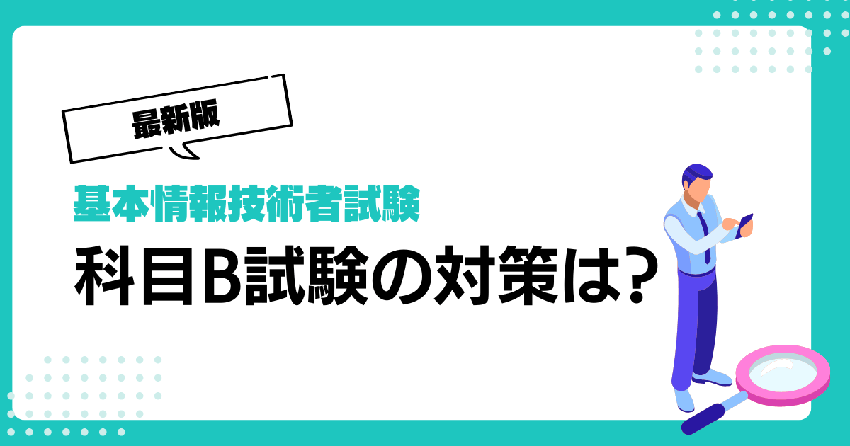【2026年最新版】基本情報技術者試験の科目B試験対策は？旧午後試験との変更点・勉強方法を解説！