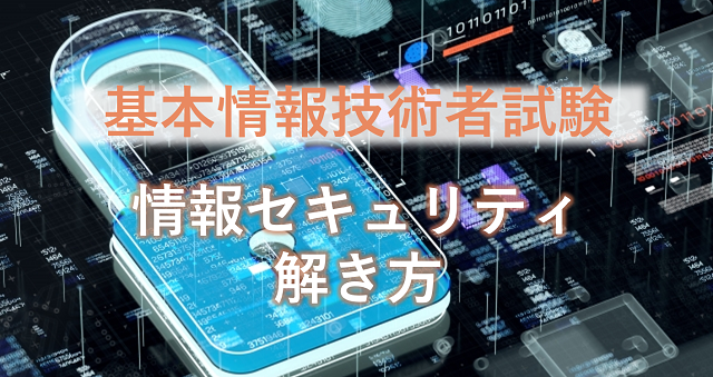 例題と解説あり｜基本情報技術者試験の午前の情報セキュリティ分野の対策とは