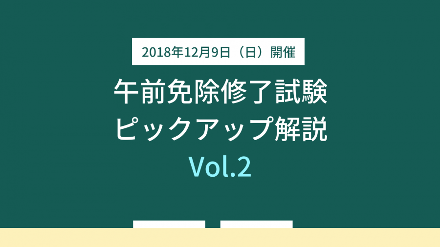 【12月11日（火）公開】 午前免除修了試験 ピックアップ解説 Vol.2