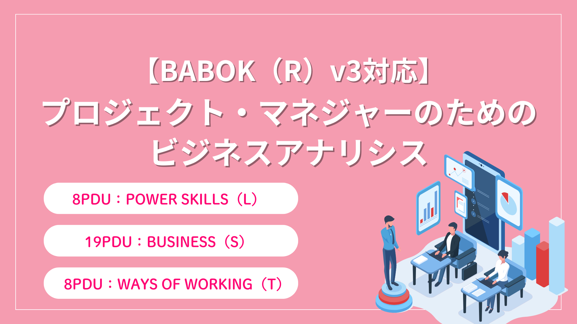 【BABOK（R）v3対応】プロジェクト・マネジャーのためのビジネスアナリシス（35PDU取得：複数サブカテゴリ）