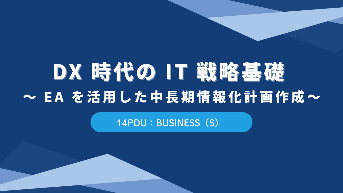 DX 時代の IT 戦略基礎 ～ EA を活用した中長期情報化計画作成～（14PDU 取得：ストラテジー）