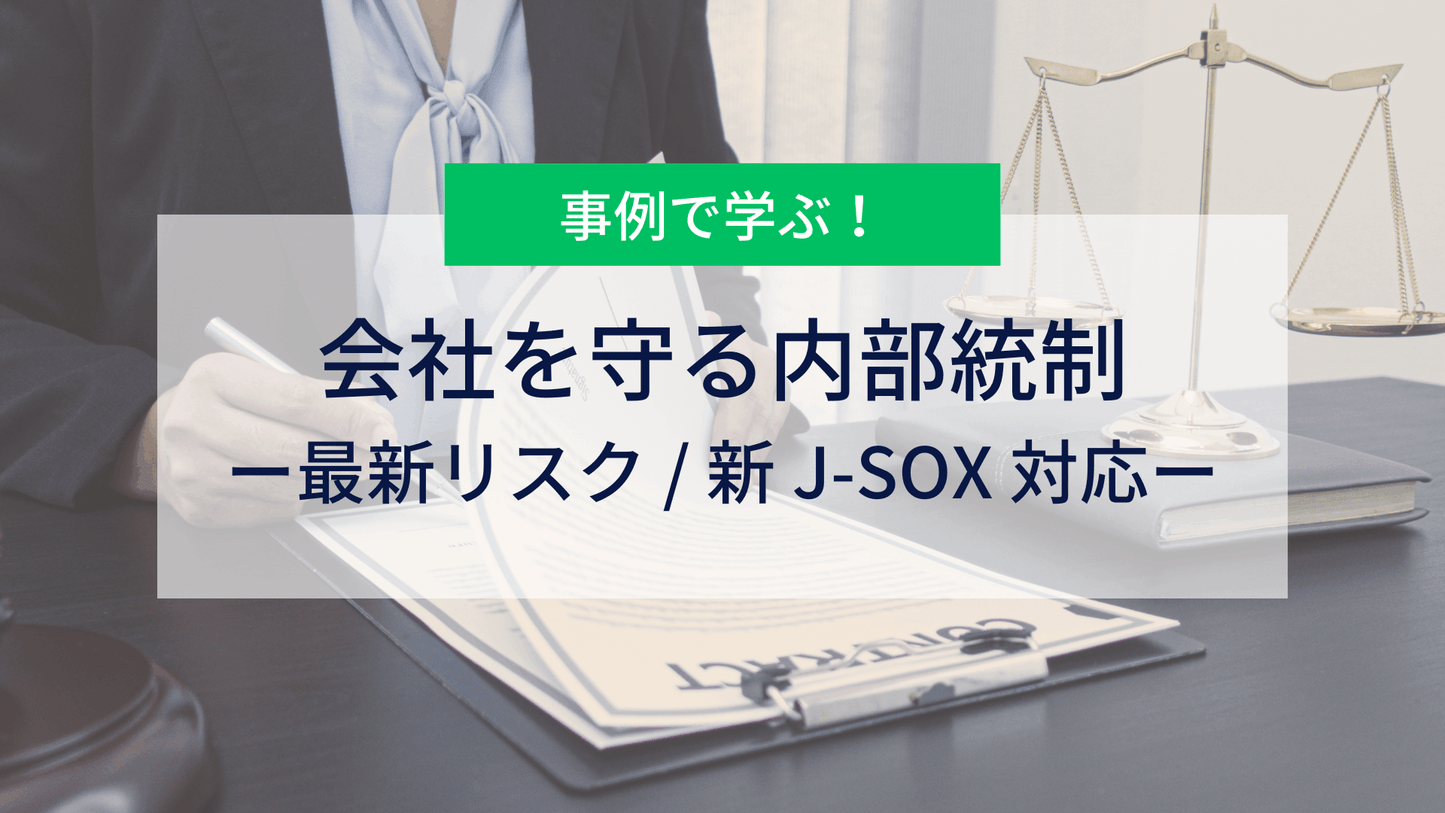 事例で学ぶ！会社を守る内部統制 ― 最新リスク / 新 J-SOX 対応 ―
