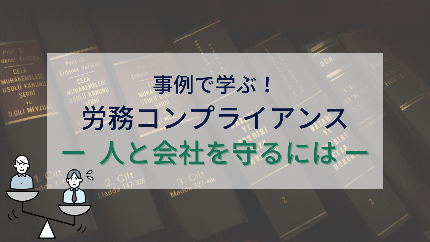 事例で学ぶ！労務コンプライアンス ー 人と会社を守るには