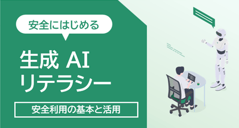安全にはじめる生成 AI リテラシー ～安全利用の基本と活用のコツ～
