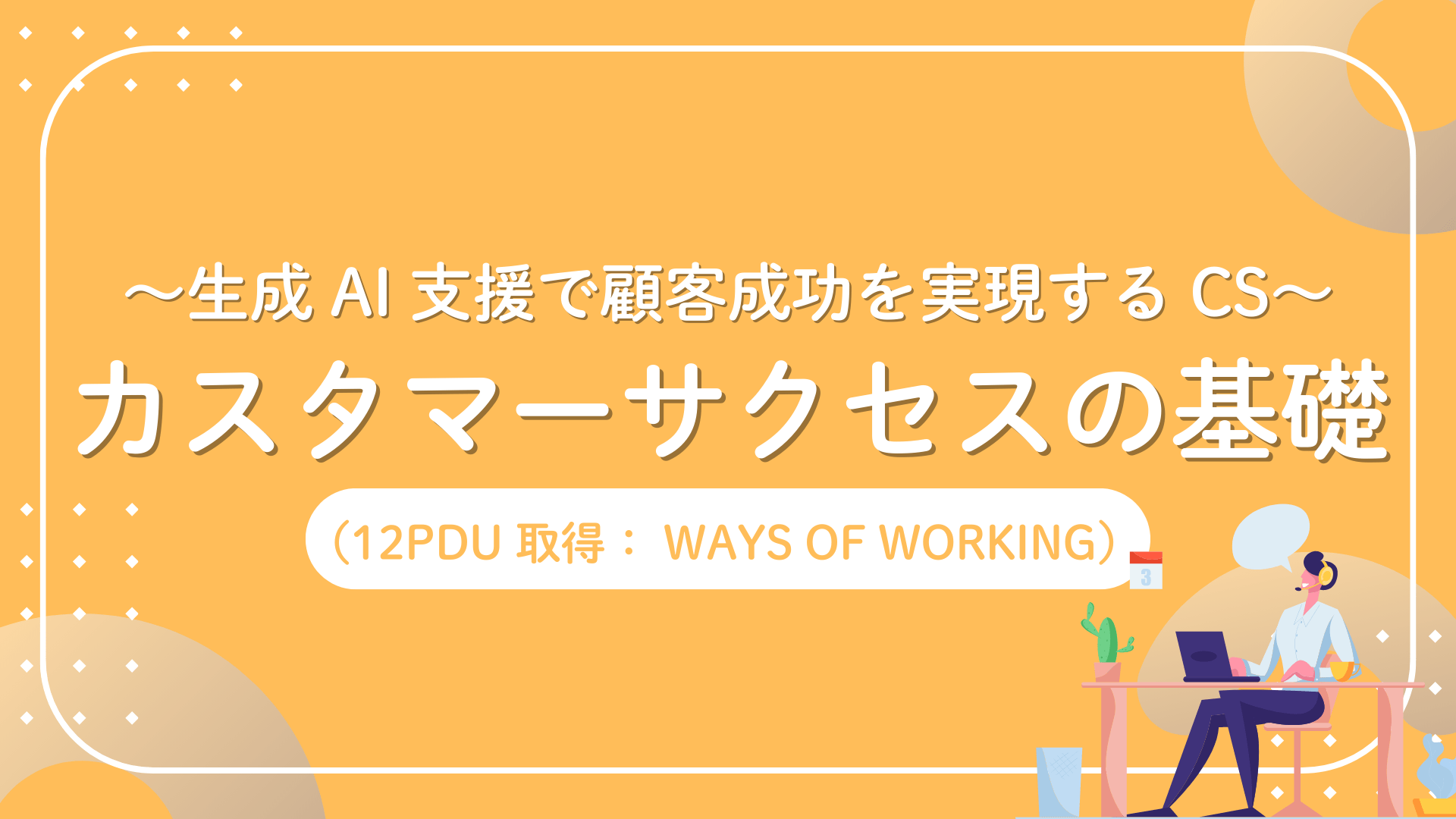 カスタマーサクセスの基礎 ～生成 AI 支援で顧客成功を実現する CS～（12 PDU取得: Ways of Working）