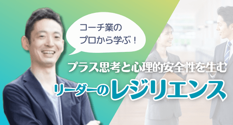 プラス思考と心理的安全性を生むリーダーのレジリエンス