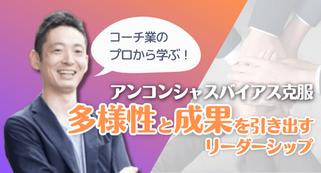 多様性と成果を引き出すリーダーシップ ～アンコンシャスバイアスを克服し成長するチームへ～