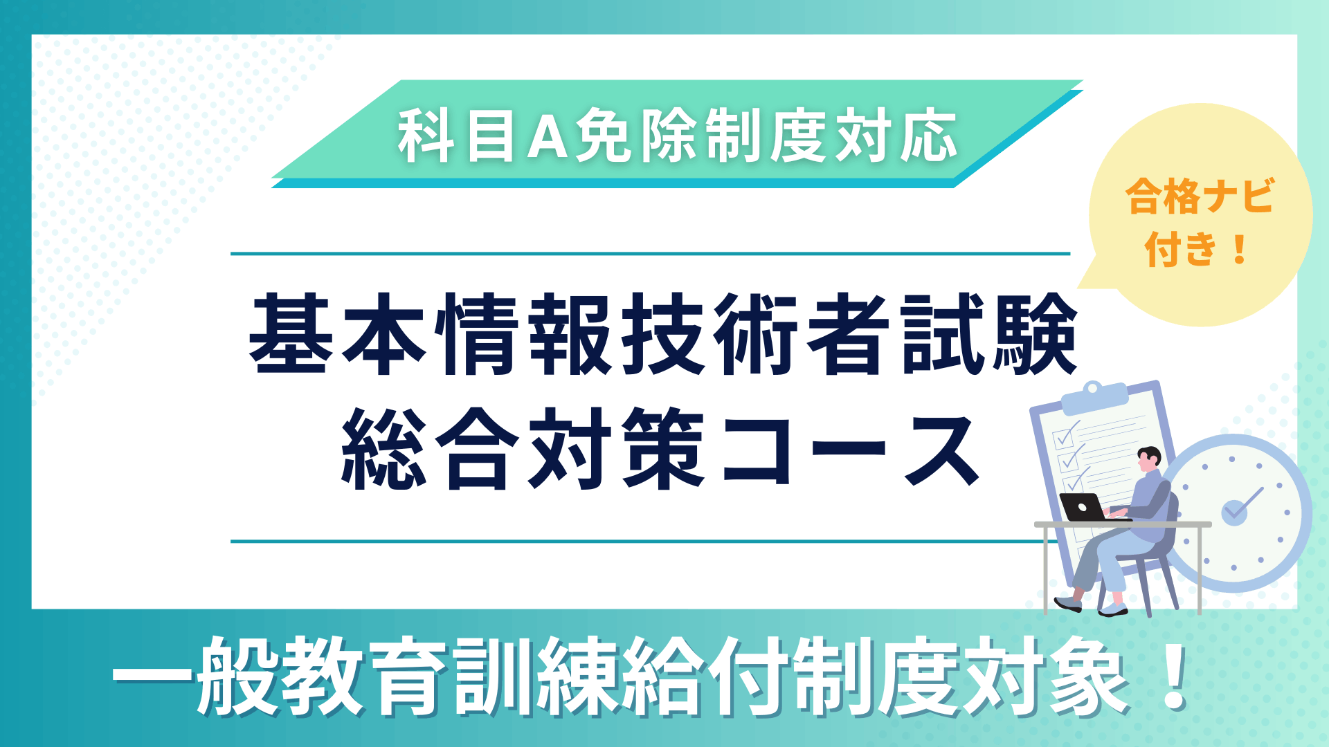 教育訓練給付制度（一般）対象講座　『合格ナビ付』　基本情報技術者試験　総合対策コース