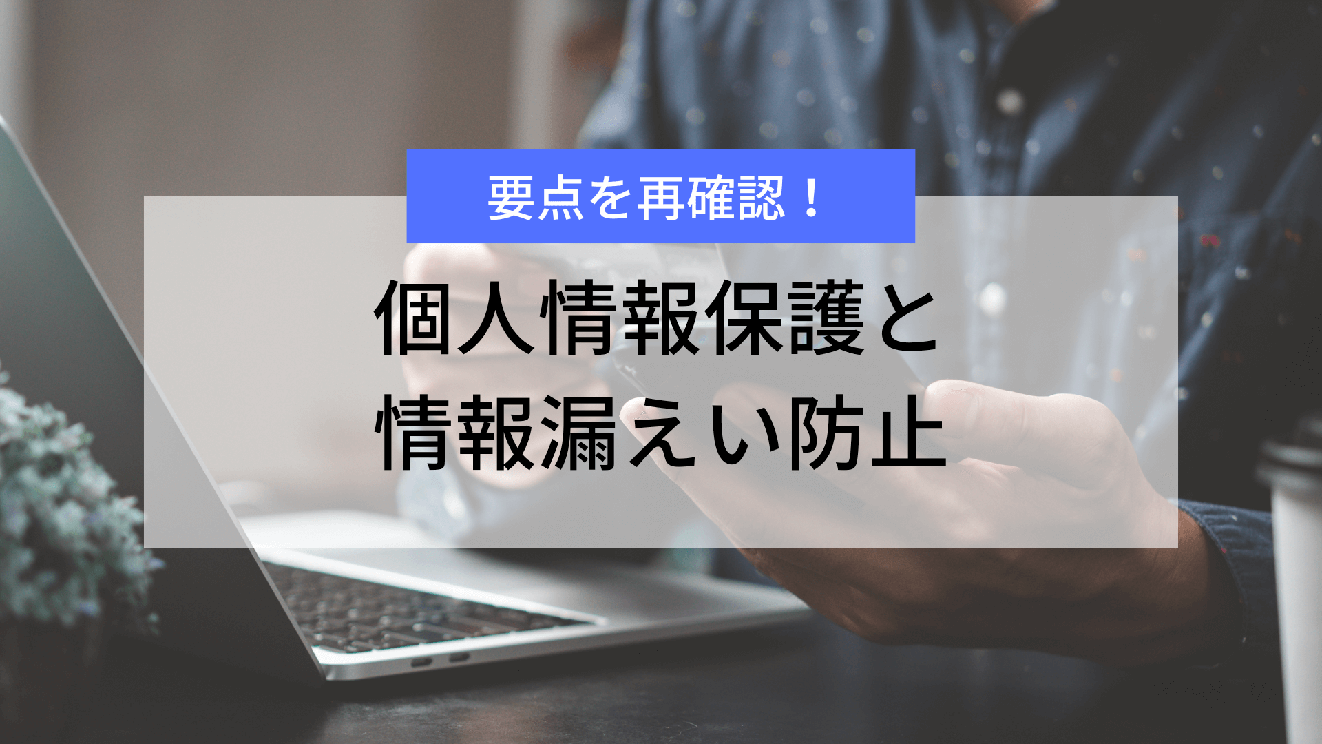 要点を再確認！個人情報保護と情報漏えい防止