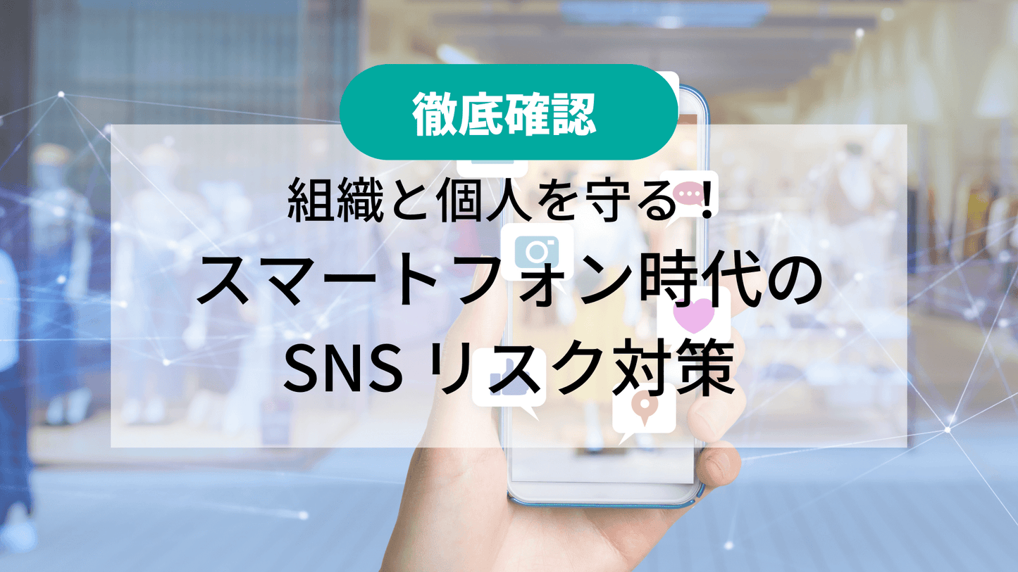 【徹底確認】 組織と個人を守る！スマートフォン時代の SNS リスク対策