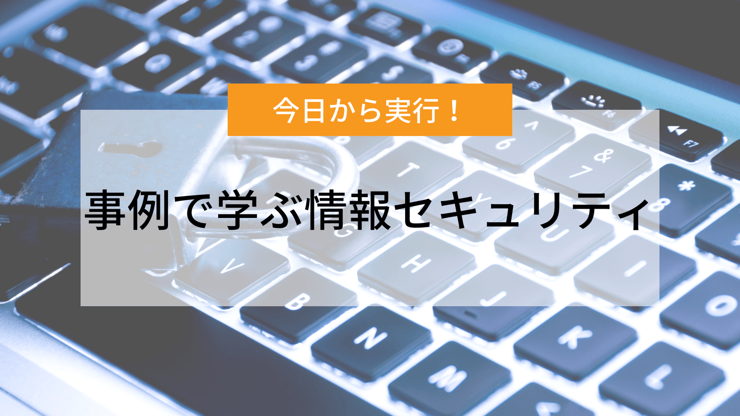 今日から実行！事例で学ぶ情報セキュリティ