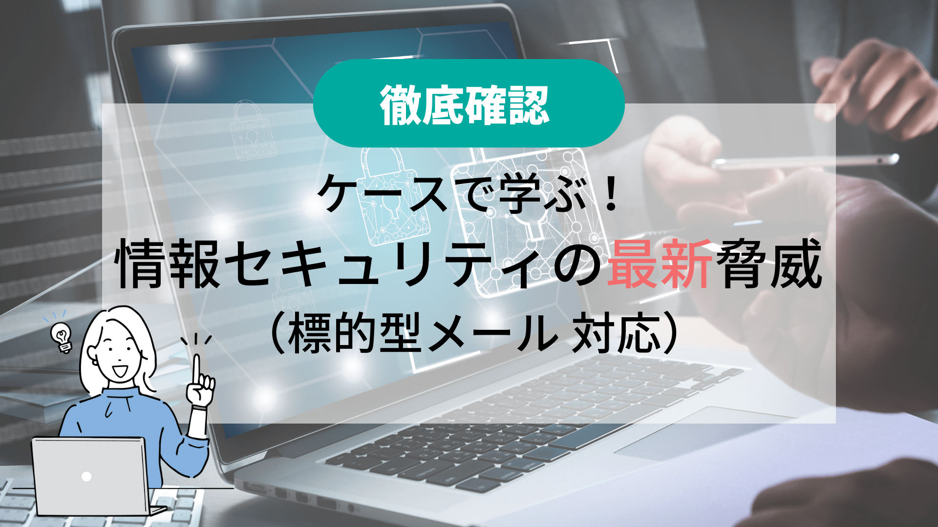 【徹底確認】 ケースで学ぶ！情報セキュリティの最新脅威 2022-2023年版（標的型メール 対応）