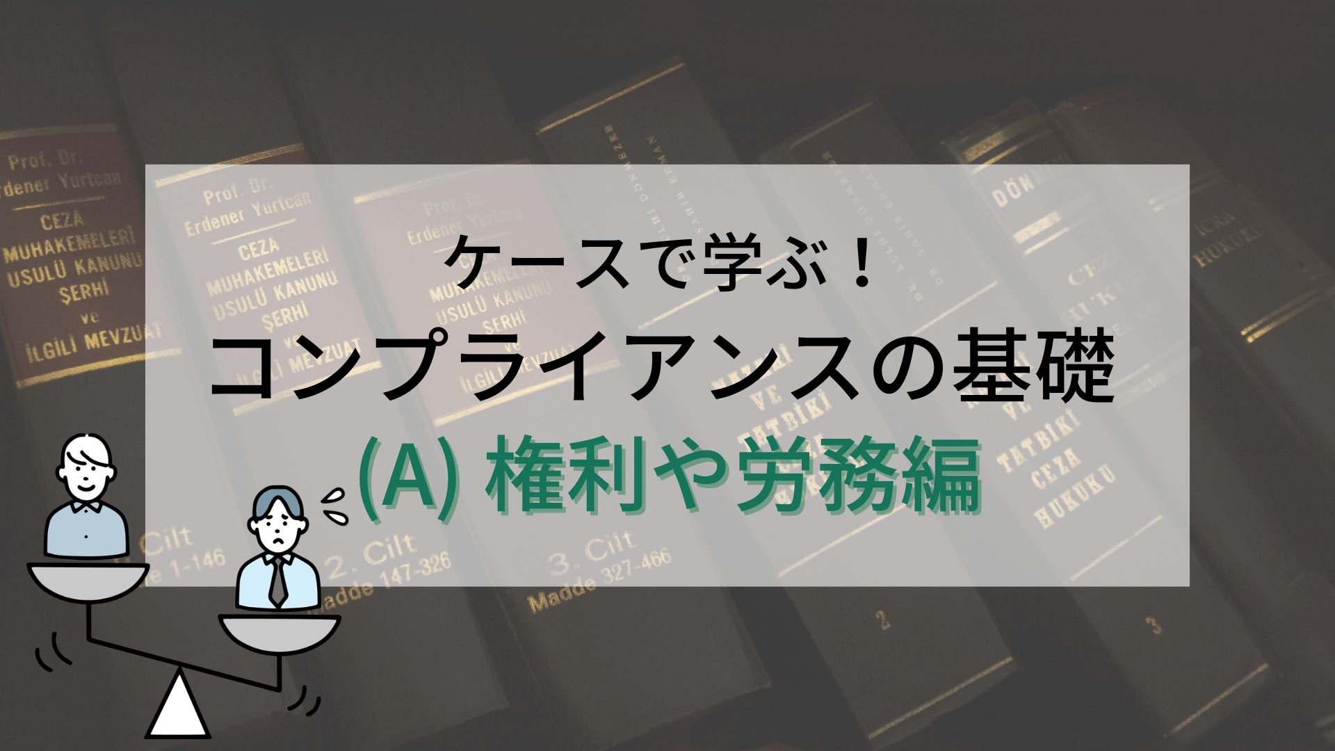 ケースで学ぶ！コンプライアンスの基礎 (A) 権利や労務編