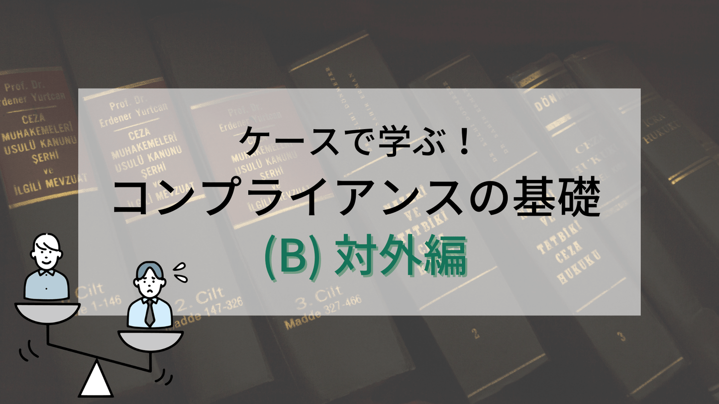 ケースで学ぶ！コンプライアンスの基礎 (B) 対外編